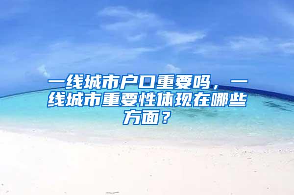 一线城市户口重要吗，一线城市重要性体现在哪些方面？