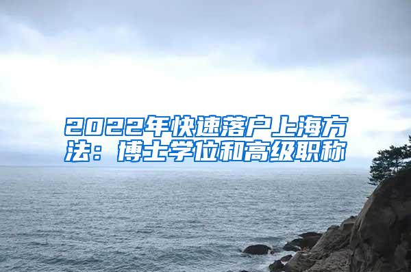 2022年快速落户上海方法：博士学位和高级职称