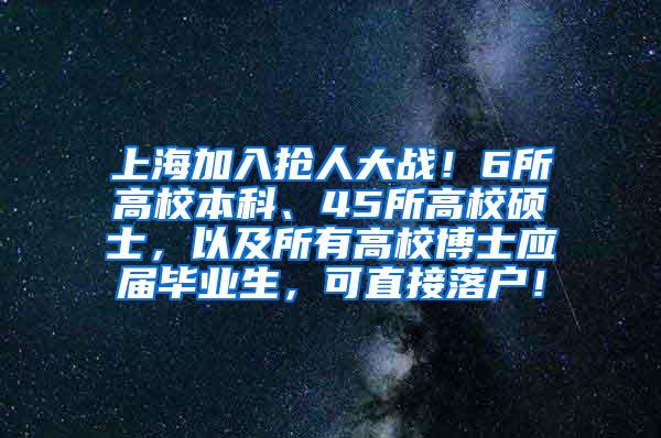 上海加入抢人大战！6所高校本科、45所高校硕士，以及所有高校博士应届毕业生，可直接落户！