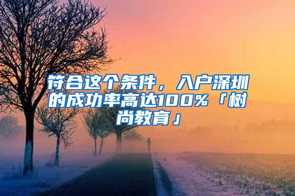 符合这个条件，入户深圳的成功率高达100%「树尚教育」