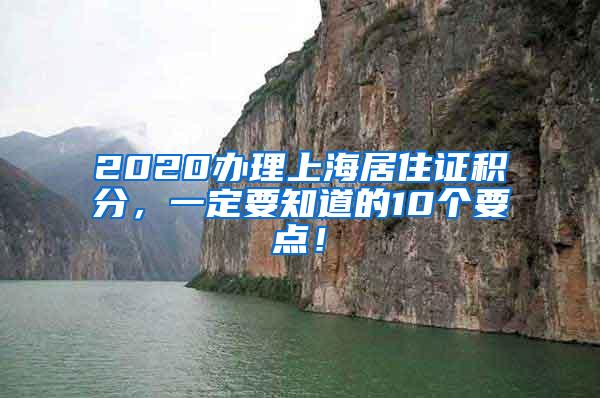 2020办理上海居住证积分，一定要知道的10个要点！