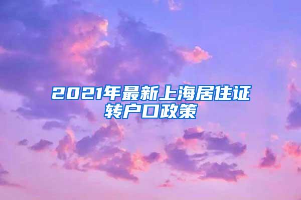 2021年最新上海居住证转户口政策