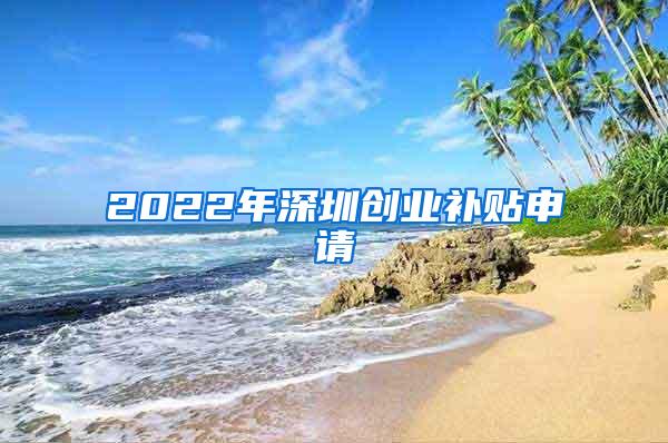 2022年深圳创业补贴申请