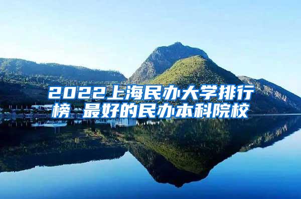 2022上海民办大学排行榜 最好的民办本科院校