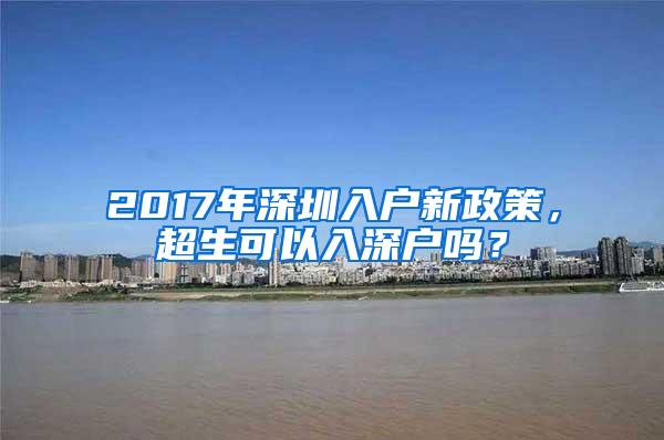 2017年深圳入户新政策，超生可以入深户吗？