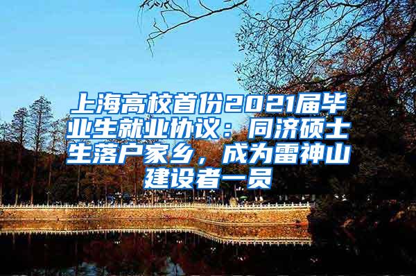 上海高校首份2021届毕业生就业协议：同济硕士生落户家乡，成为雷神山建设者一员