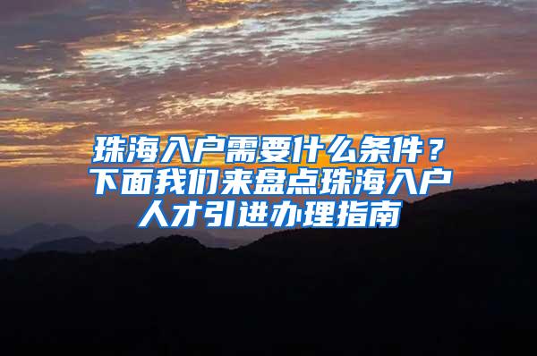 珠海入户需要什么条件？下面我们来盘点珠海入户人才引进办理指南