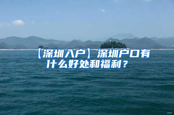 【深圳入户】深圳户口有什么好处和福利？