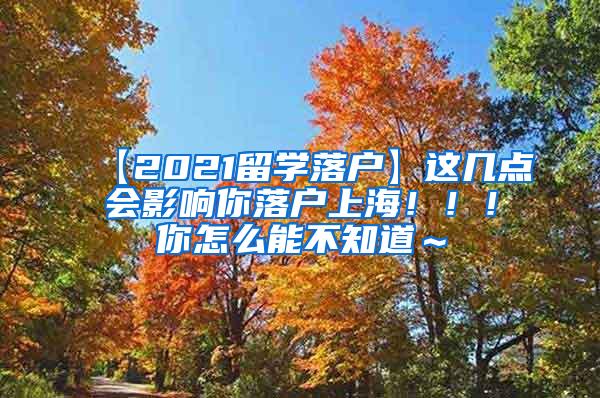 【2021留学落户】这几点会影响你落户上海！！！你怎么能不知道～