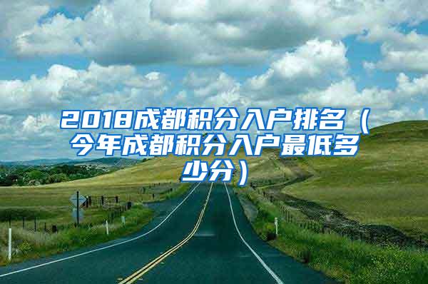 2018成都积分入户排名（今年成都积分入户最低多少分）
