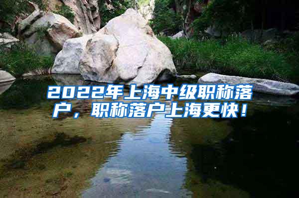 2022年上海中级职称落户，职称落户上海更快！