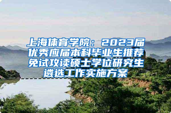 上海体育学院：2023届优秀应届本科毕业生推荐免试攻读硕士学位研究生遴选工作实施方案