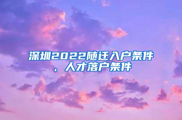 深圳2022随迁入户条件，人才落户条件