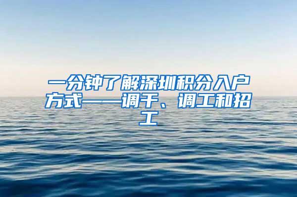 一分钟了解深圳积分入户方式——调干、调工和招工