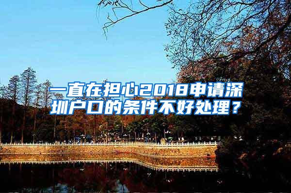 一直在担心2018申请深圳户口的条件不好处理？