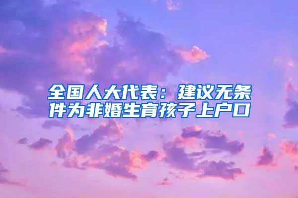 全国人大代表：建议无条件为非婚生育孩子上户口