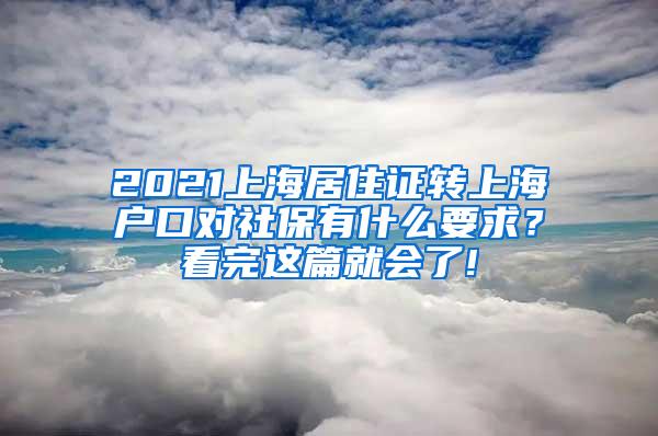 2021上海居住证转上海户口对社保有什么要求？看完这篇就会了!