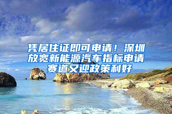 凭居住证即可申请！深圳放宽新能源汽车指标申请 赛道又迎政策利好