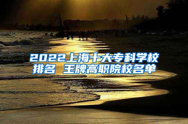 2022上海十大专科学校排名 王牌高职院校名单