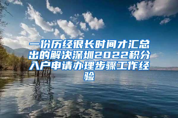 一份历经很长时间才汇总出的解决深圳2022积分入户申请办理步骤工作经验