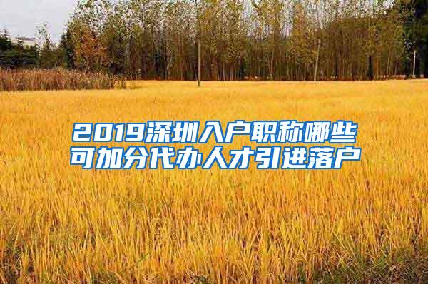 2019深圳入户职称哪些可加分代办人才引进落户