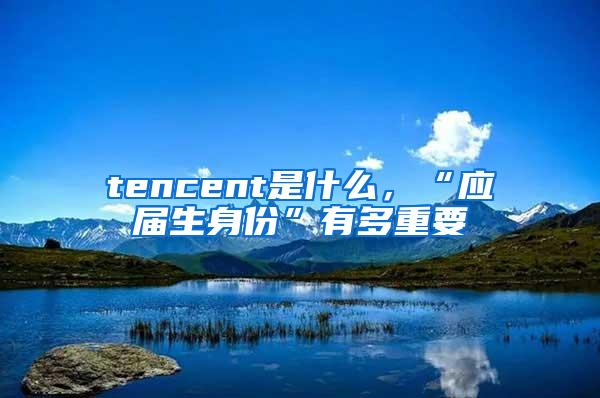 tencent是什么，“应届生身份”有多重要