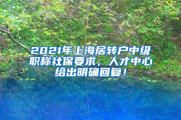 2021年上海居转户中级职称社保要求，人才中心给出明确回复！