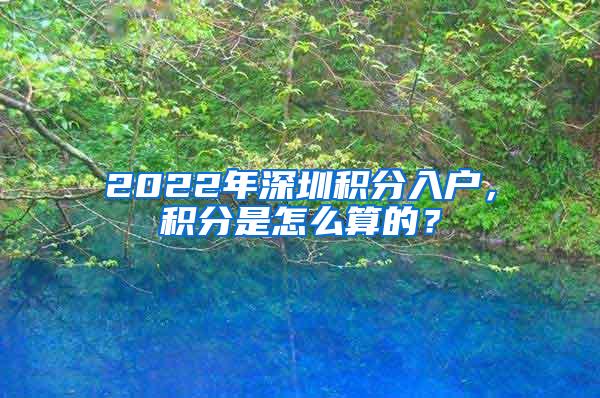 2022年深圳积分入户，积分是怎么算的？