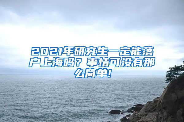 2021年研究生一定能落户上海吗？事情可没有那么简单!