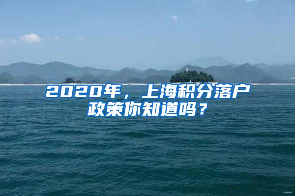 2020年，上海积分落户政策你知道吗？