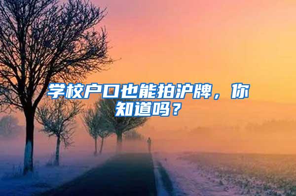 学校户口也能拍沪牌，你知道吗？