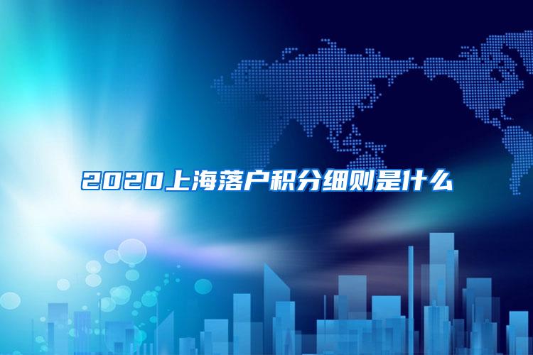 2020上海落户积分细则是什么