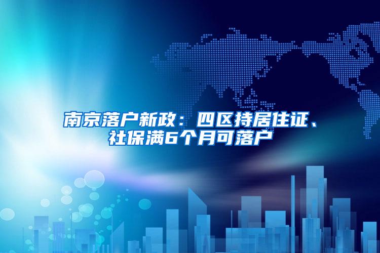 南京落户新政：四区持居住证、社保满6个月可落户