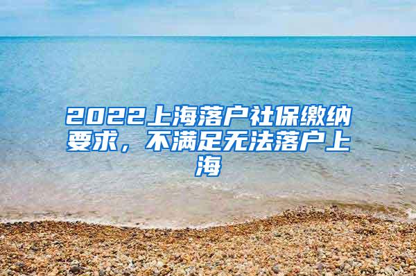 2022上海落户社保缴纳要求，不满足无法落户上海