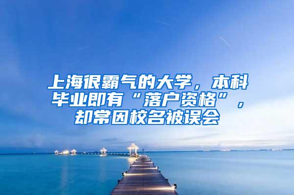 上海很霸气的大学，本科毕业即有“落户资格”，却常因校名被误会