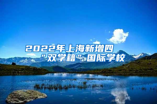 2022年上海新增四所“双学籍”国际学校
