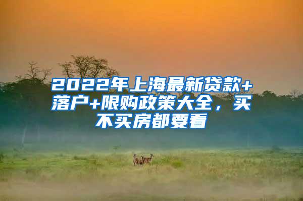 2022年上海最新贷款+落户+限购政策大全，买不买房都要看