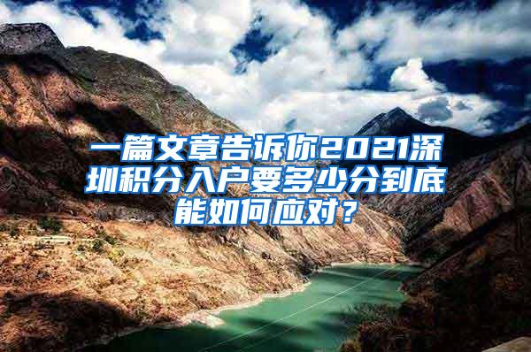 一篇文章告诉你2021深圳积分入户要多少分到底能如何应对？