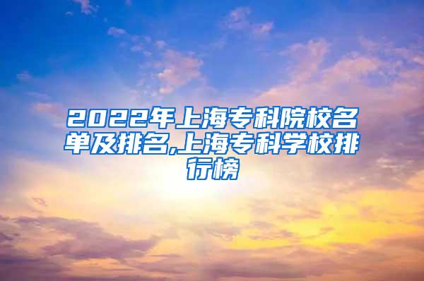 2022年上海专科院校名单及排名,上海专科学校排行榜