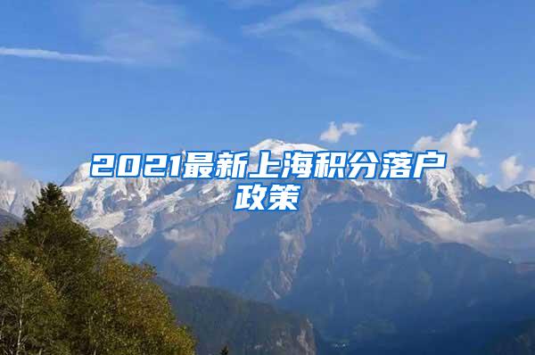 2021最新上海积分落户政策