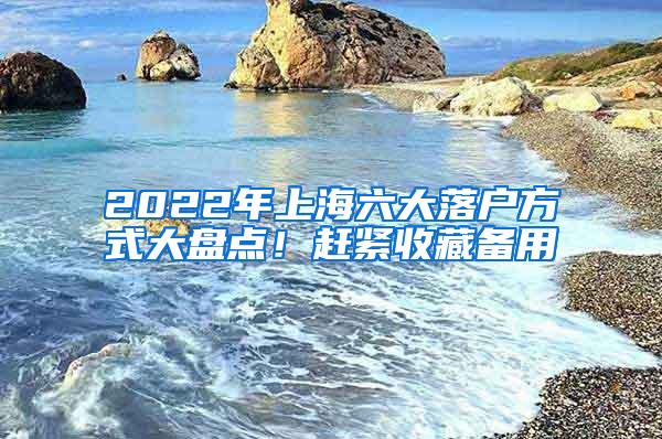 2022年上海六大落户方式大盘点！赶紧收藏备用