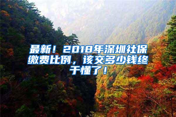 最新！2018年深圳社保缴费比例，该交多少钱终于懂了！