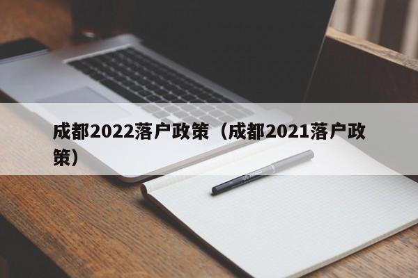 成都2022落户政策（成都2021落户政策）