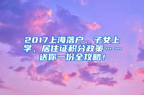 2017上海落户、子女上学、居住证积分政策……送你一份全攻略！