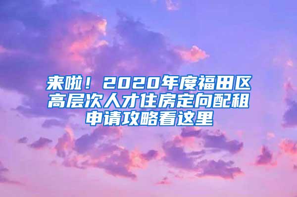 来啦！2020年度福田区高层次人才住房定向配租申请攻略看这里