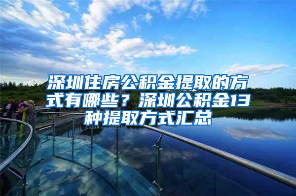 深圳住房公积金提取的方式有哪些？深圳公积金13种提取方式汇总