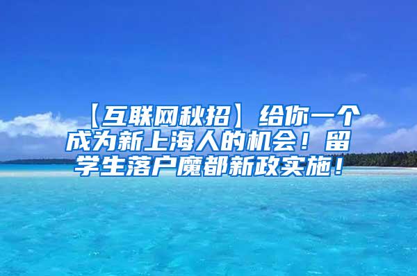 【互联网秋招】给你一个成为新上海人的机会！留学生落户魔都新政实施！