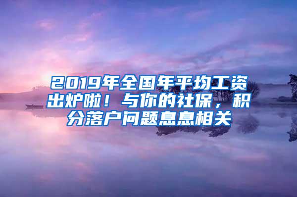 2019年全国年平均工资出炉啦！与你的社保，积分落户问题息息相关