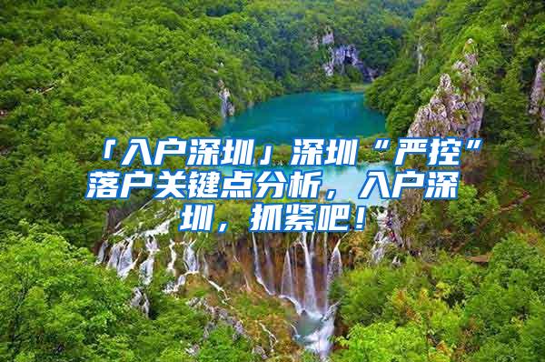 「入户深圳」深圳“严控”落户关键点分析，入户深圳，抓紧吧！