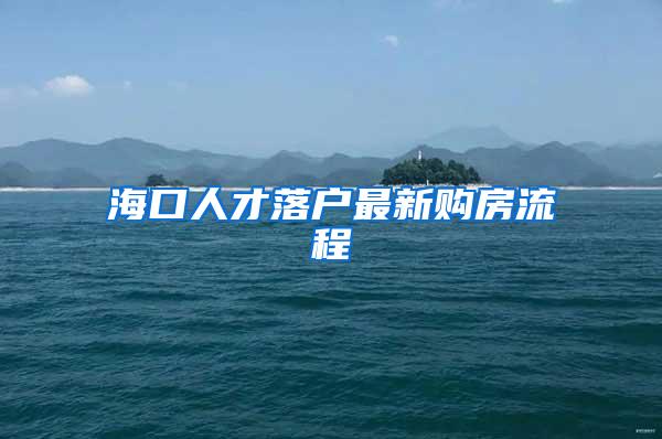 海口人才落户最新购房流程